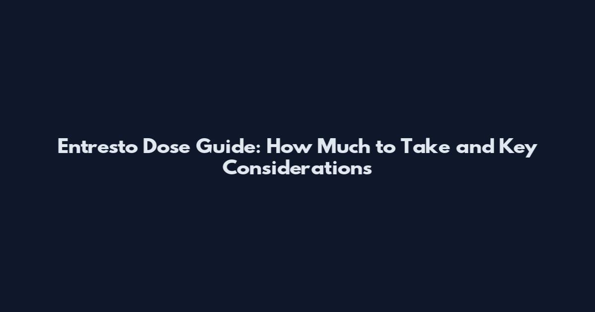 Entresto Dose Guide: How Much to Take and Key Considerations