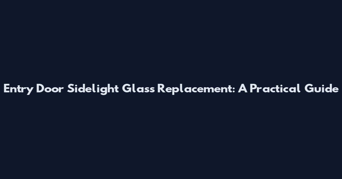 Entry Door Sidelight Glass Replacement: A Practical Guide