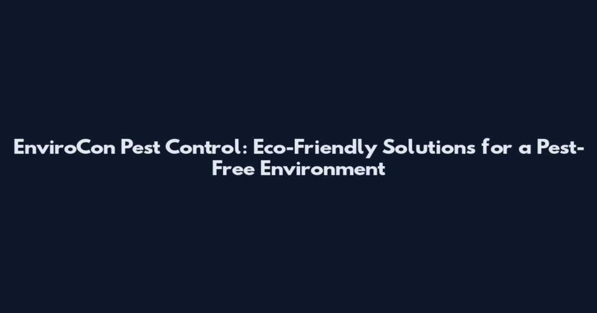 EnviroCon Pest Control: Eco-Friendly Solutions for a Pest-Free Environment