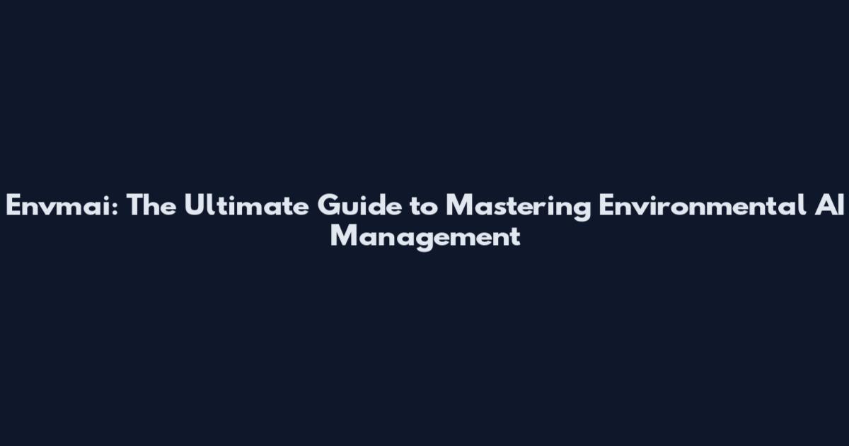 Envmai: The Ultimate Guide to Mastering Environmental AI Management