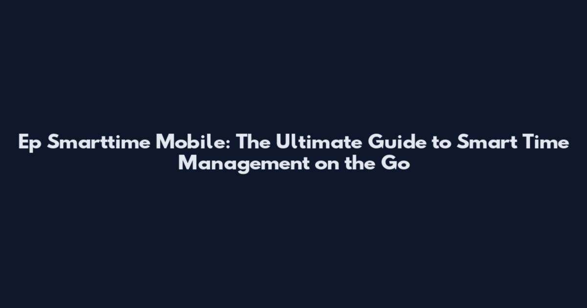 Ep Smarttime Mobile: The Ultimate Guide to Smart Time Management on the Go