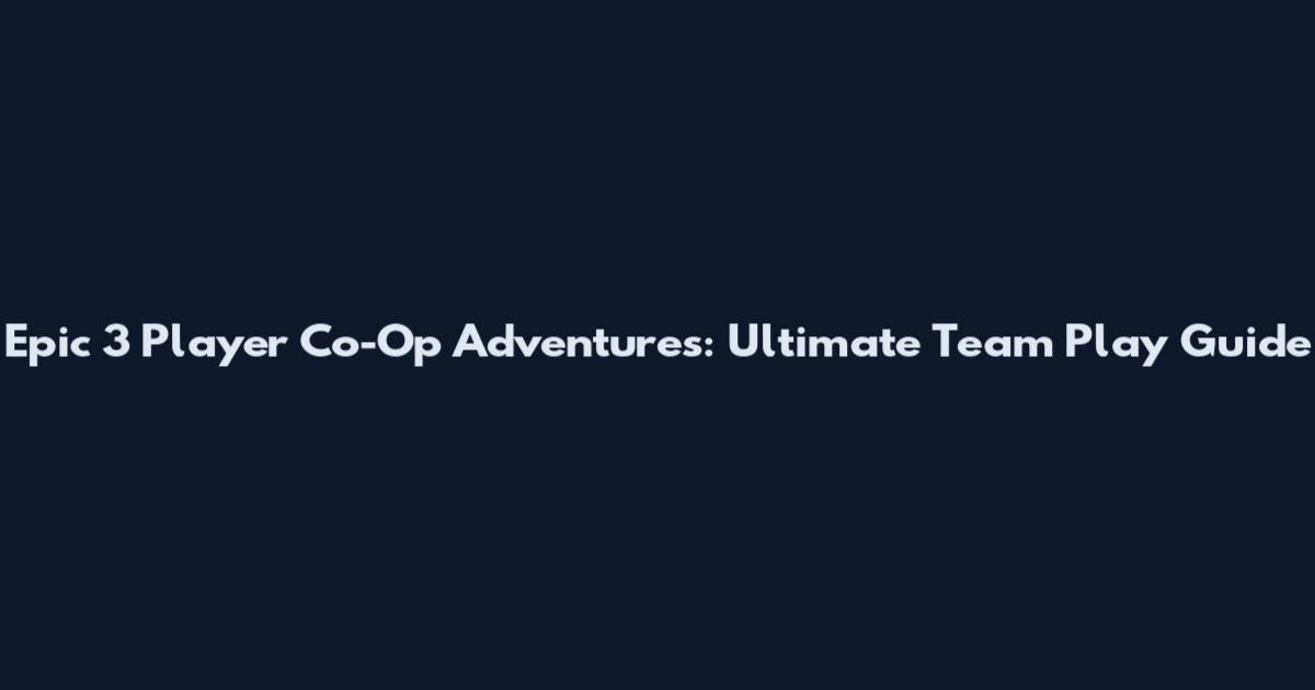 Epic 3 Player Co-Op Adventures: Ultimate Team Play Guide