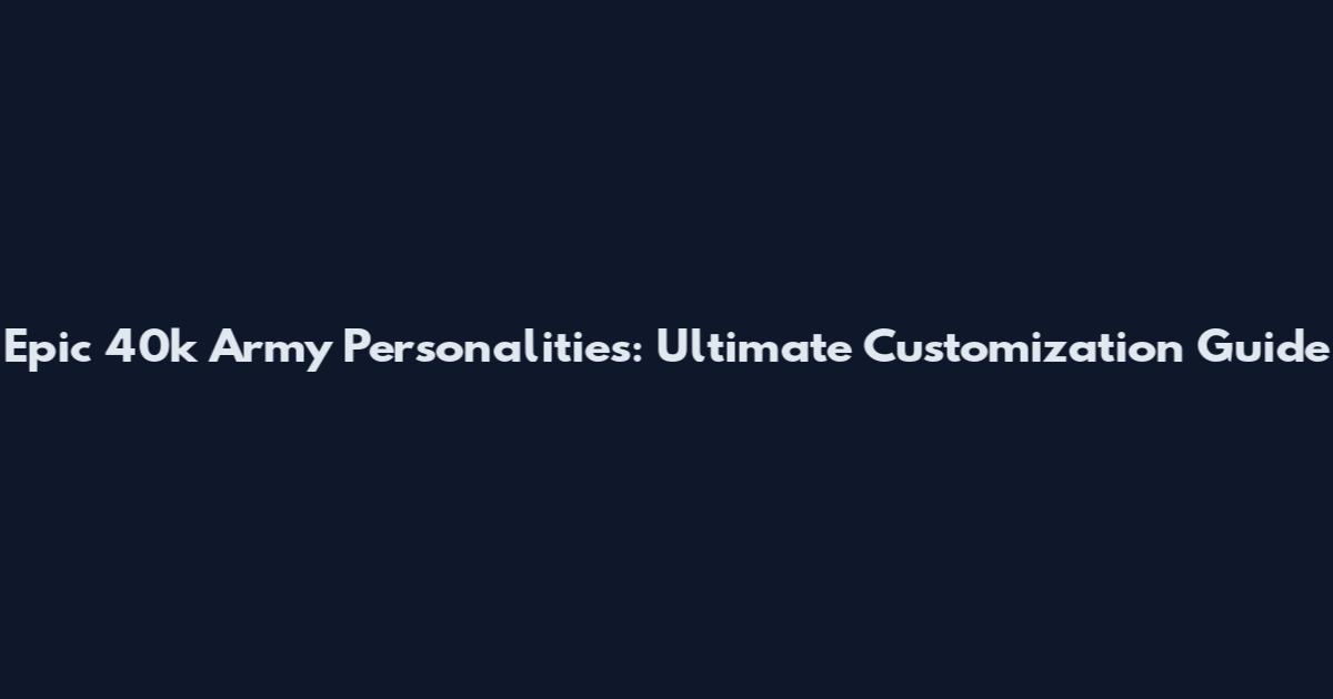 Epic 40k Army Personalities: Ultimate Customization Guide