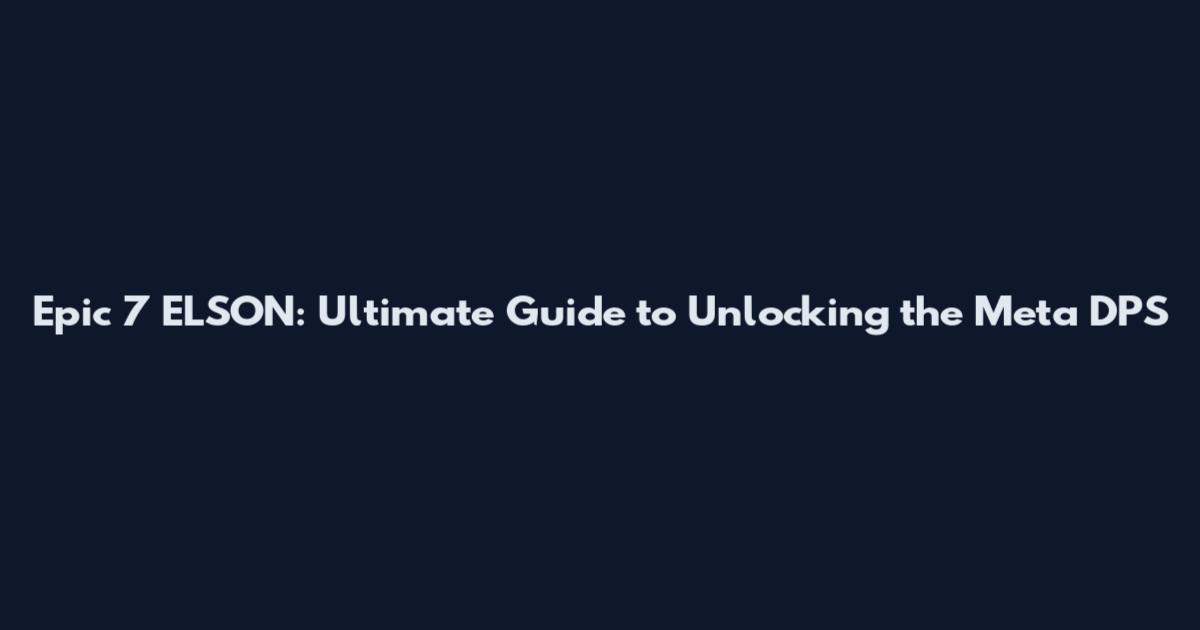 Epic 7 ELSON: Ultimate Guide to Unlocking the Meta DPS