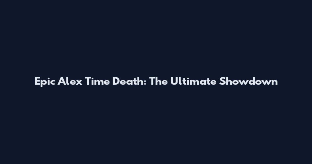Epic Alex Time Death: The Ultimate Showdown