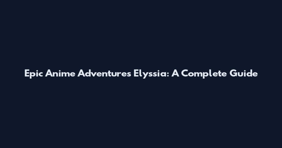 Epic Anime Adventures Elyssia: A Complete Guide