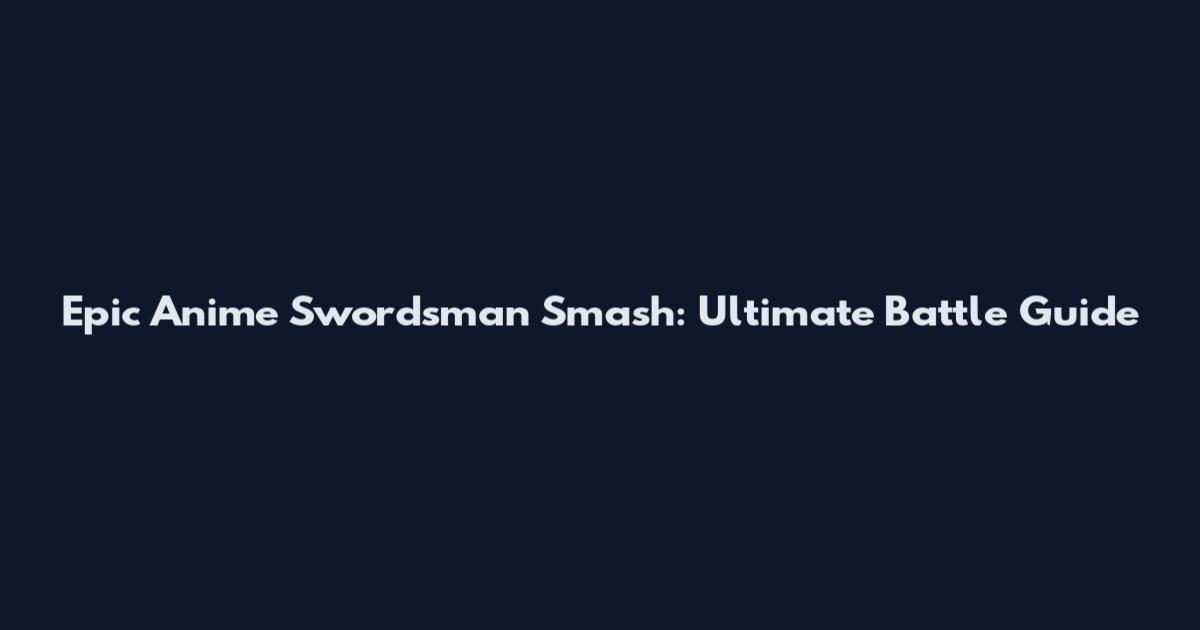 Epic Anime Swordsman Smash: Ultimate Battle Guide
