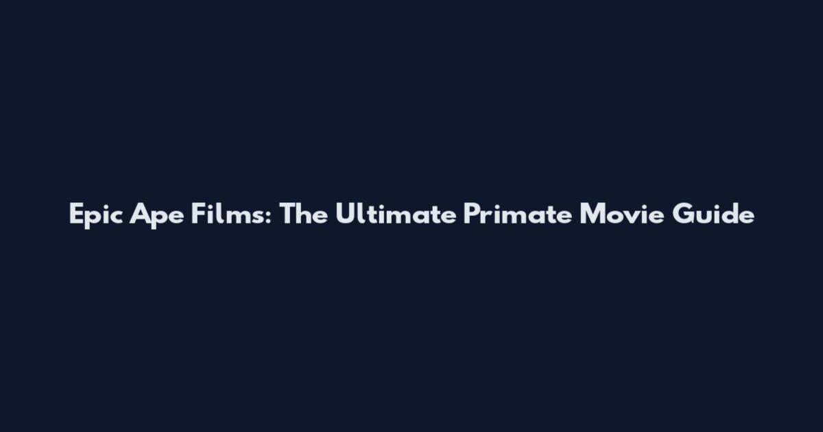 Epic Ape Films: The Ultimate Primate Movie Guide