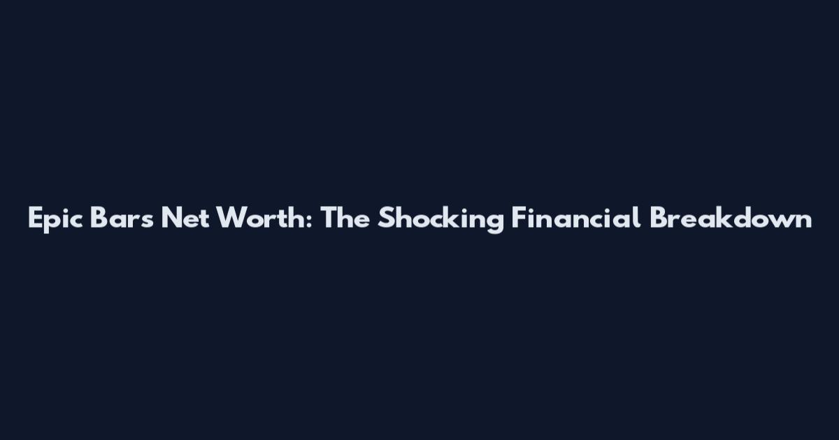 Epic Bars Net Worth: The Shocking Financial Breakdown
