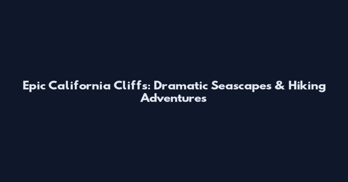 Epic California Cliffs: Dramatic Seascapes & Hiking Adventures