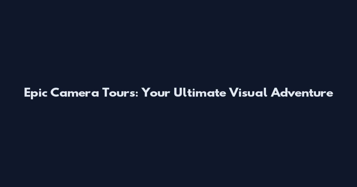 Epic Camera Tours: Your Ultimate Visual Adventure