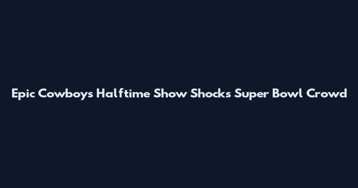 Epic Cowboys Halftime Show Shocks Super Bowl Crowd