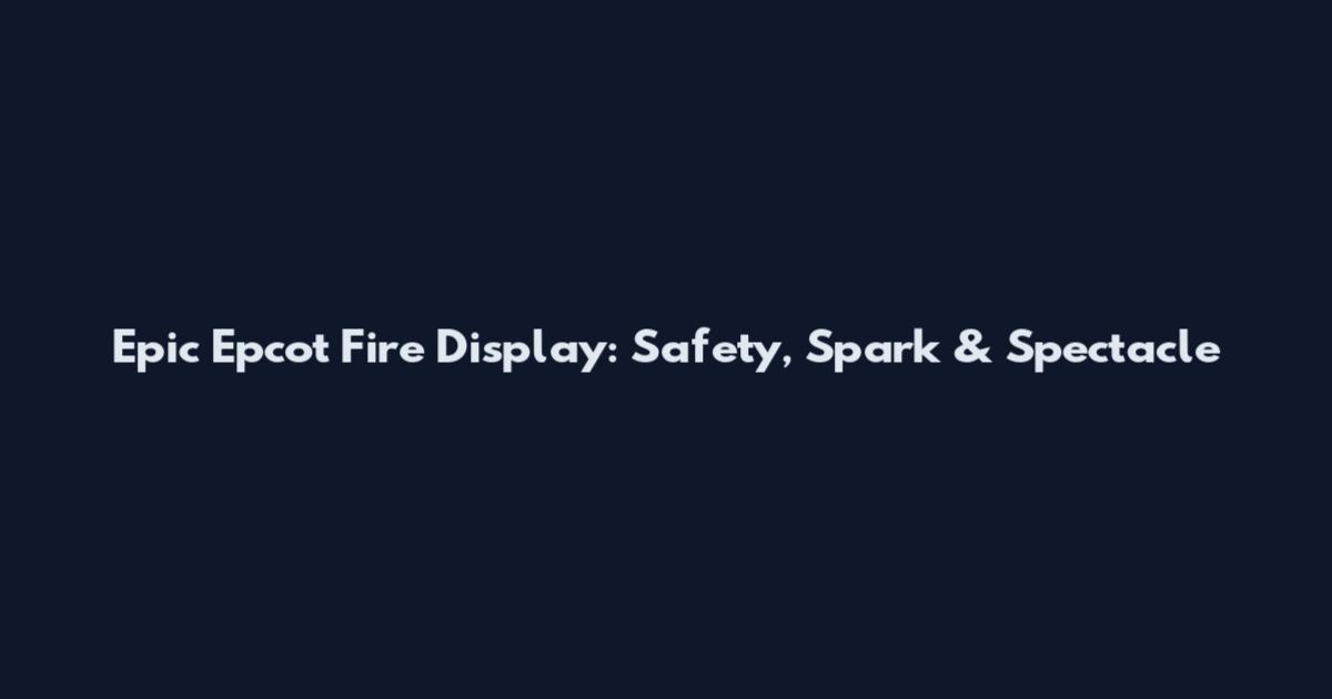 Epic Epcot Fire Display: Safety, Spark & Spectacle