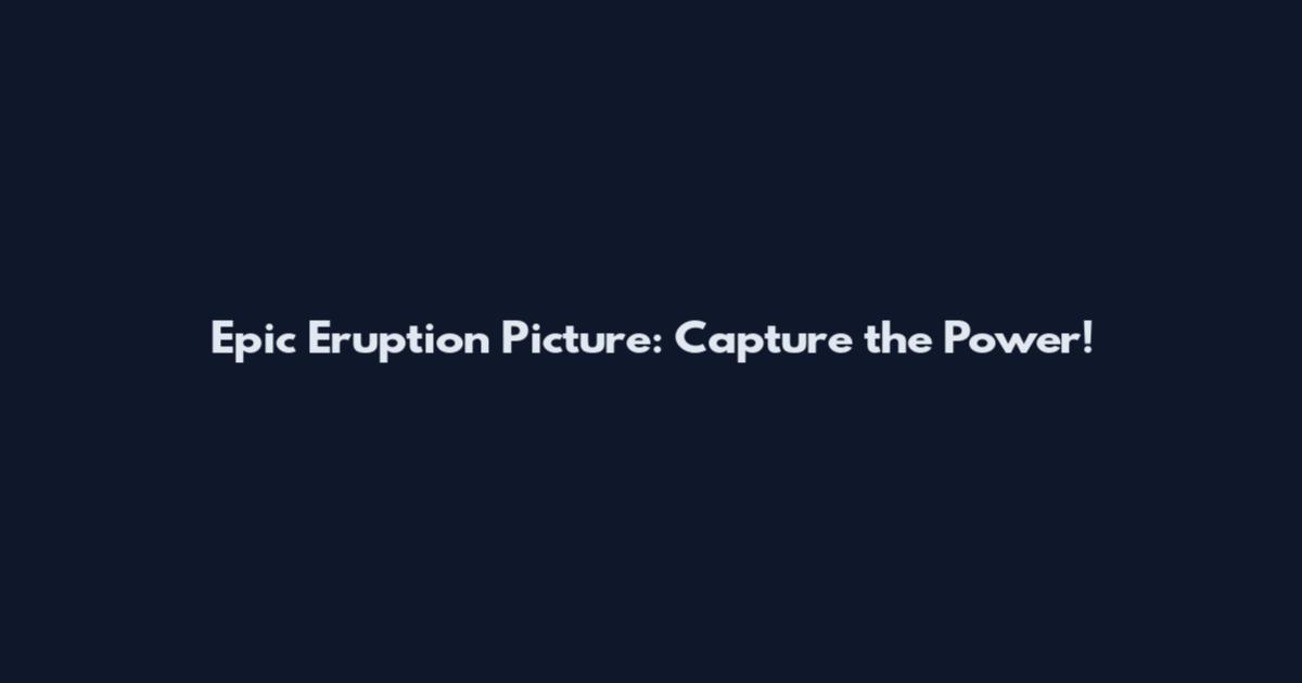 Epic Eruption Picture: Capture the Power!