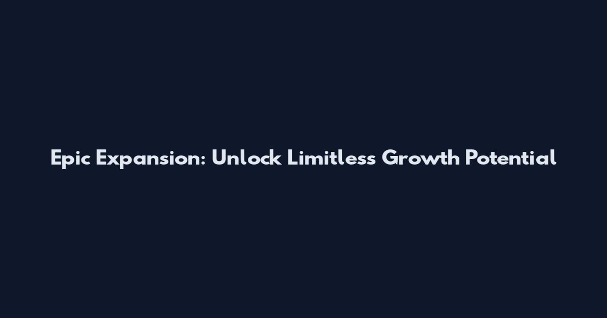 Epic Expansion: Unlock Limitless Growth Potential