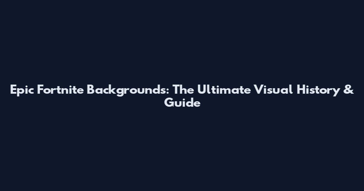 Epic Fortnite Backgrounds: The Ultimate Visual History & Guide