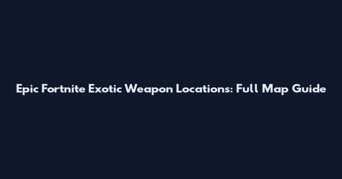 Epic Fortnite Exotic Weapon Locations: Full Map Guide