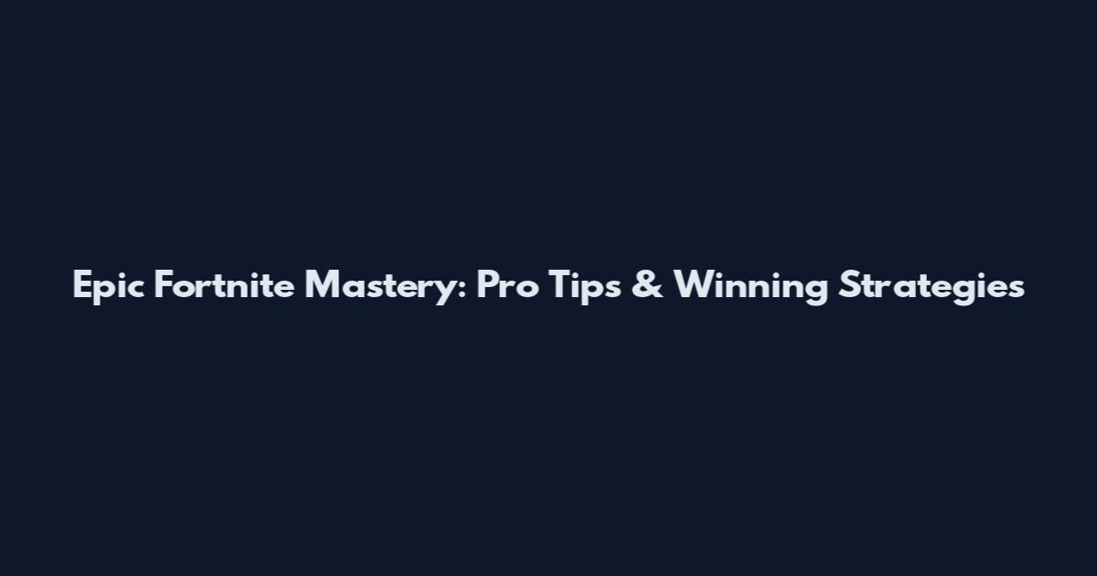 Epic Fortnite Mastery: Pro Tips & Winning Strategies