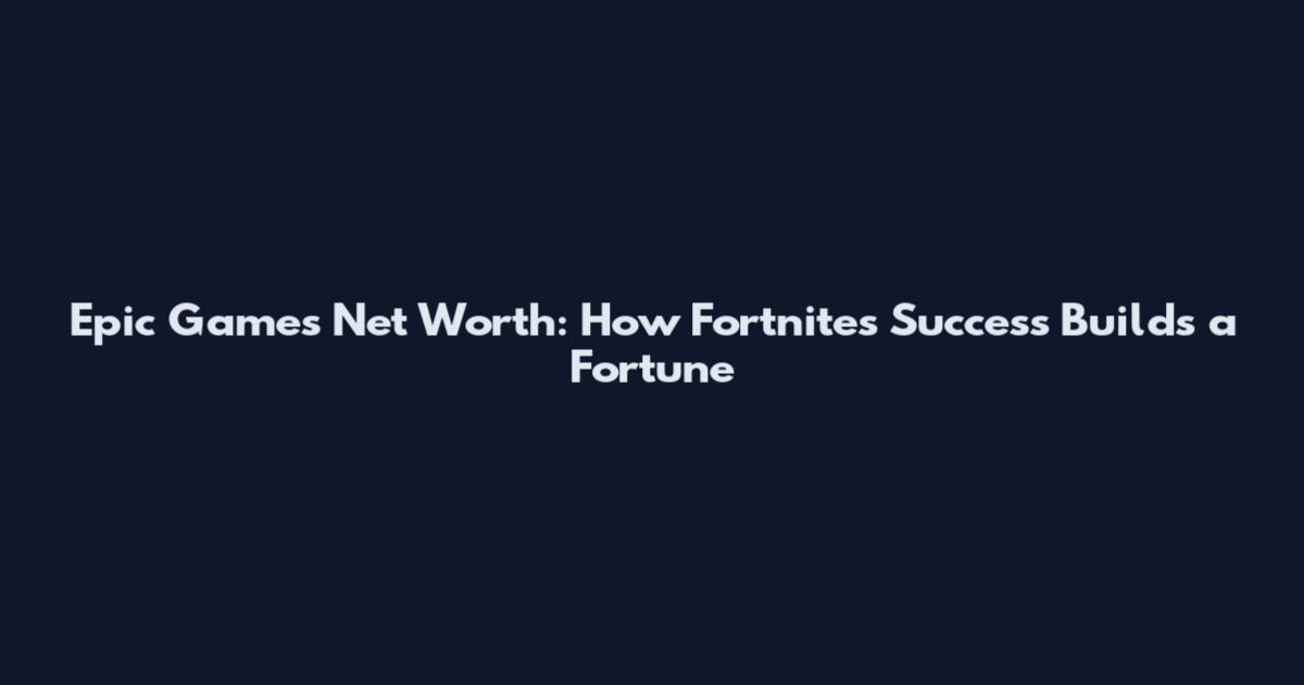 Epic Games Net Worth: How Fortnite's Success Builds a Fortune