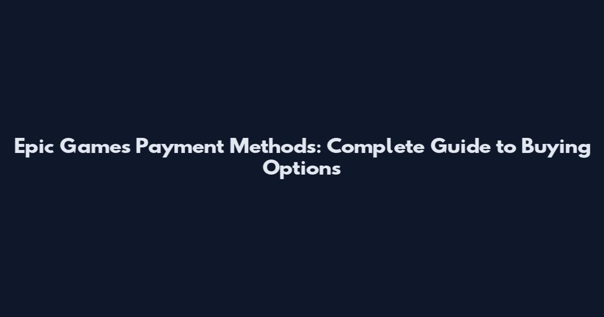 Epic Games Payment Methods: Complete Guide to Buying Options