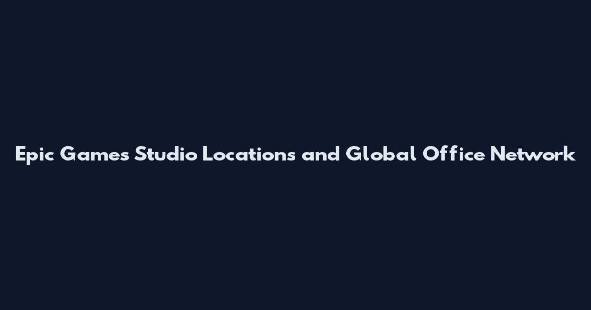 Epic Games Studio Locations and Global Office Network