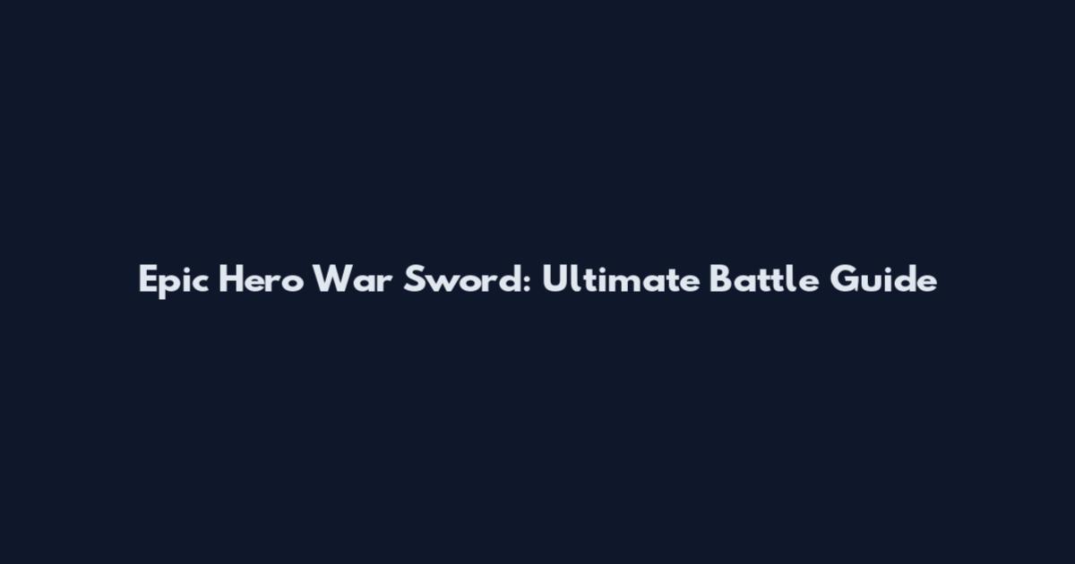 Epic Hero War Sword: Ultimate Battle Guide