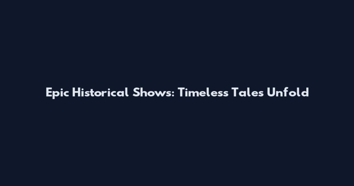 Epic Historical Shows: Timeless Tales Unfold