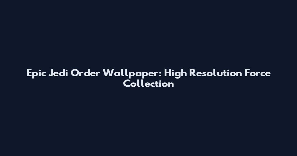 Epic Jedi Order Wallpaper: High Resolution Force Collection