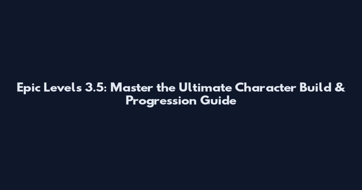 Epic Levels 3.5: Master the Ultimate Character Build & Progression Guide