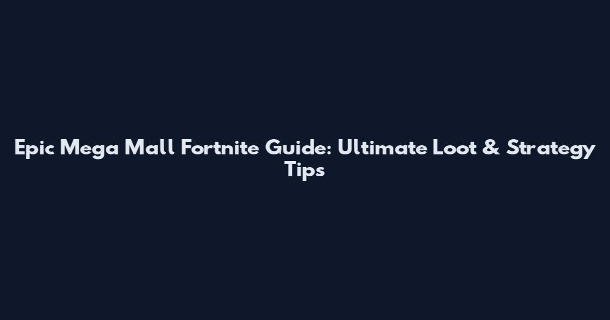 Epic Mega Mall Fortnite Guide: Ultimate Loot & Strategy Tips