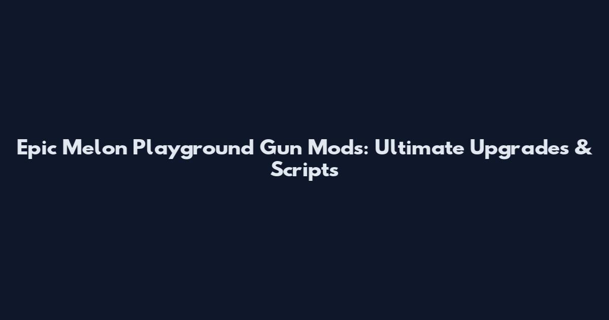 Epic Melon Playground Gun Mods: Ultimate Upgrades & Scripts