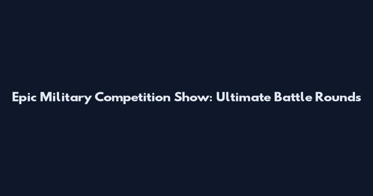 Epic Military Competition Show: Ultimate Battle Rounds