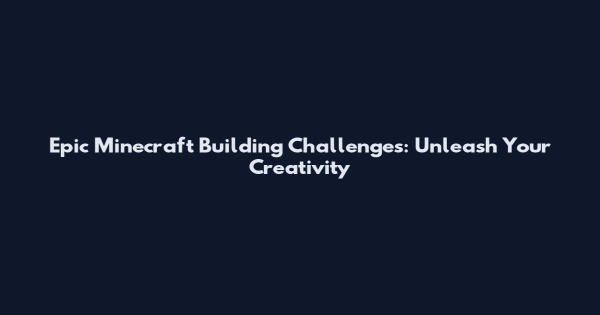 Epic Minecraft Building Challenges: Unleash Your Creativity