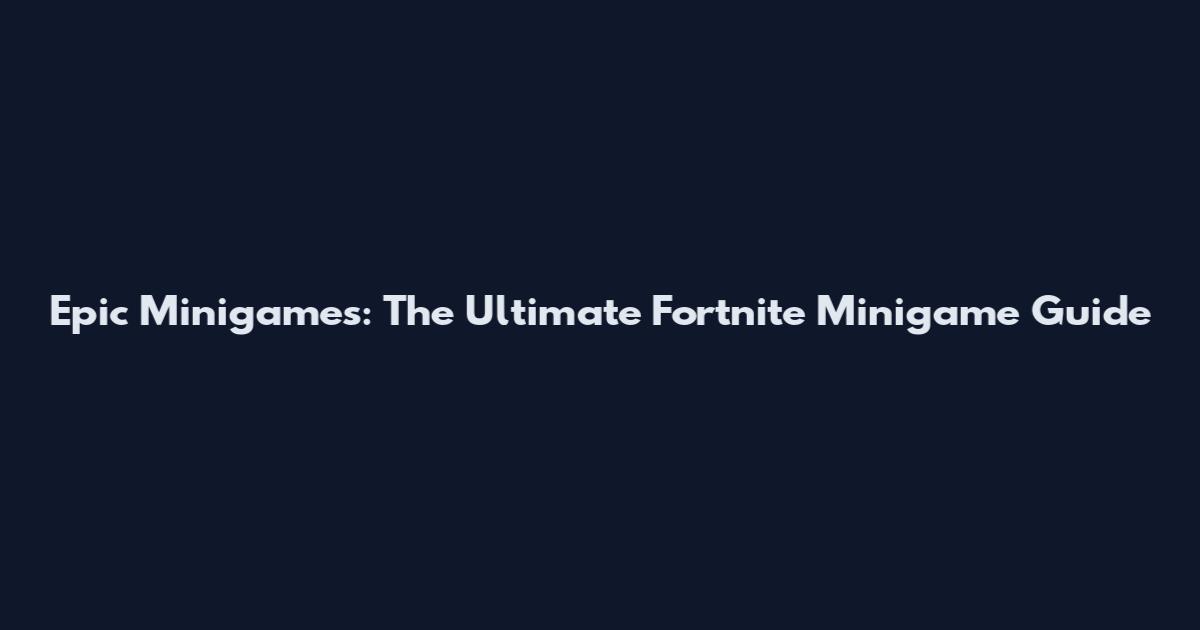 Epic Minigames: The Ultimate Fortnite Minigame Guide