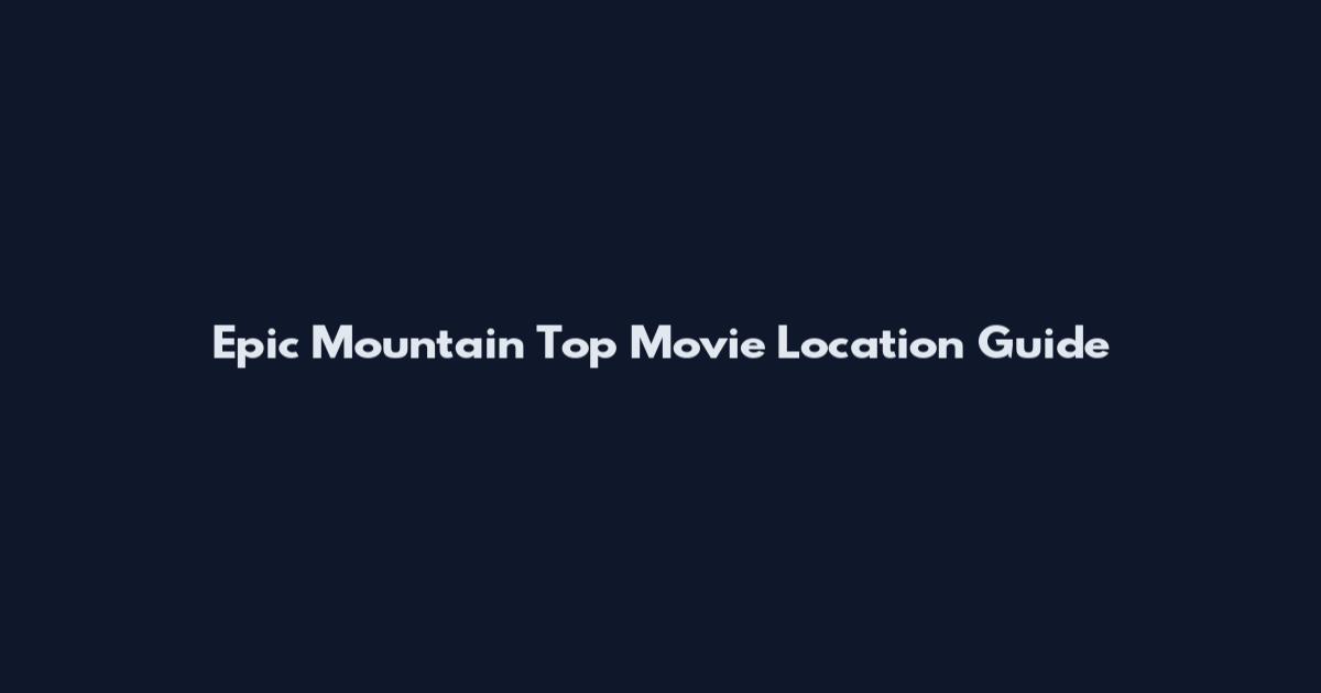 Epic Mountain Top Movie Location Guide