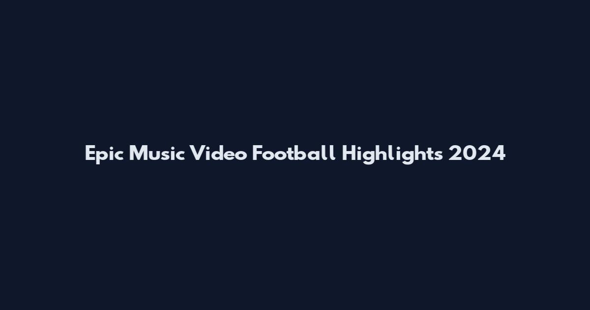 Epic Music Video Football Highlights 2024