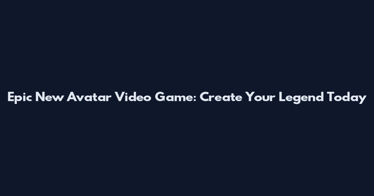 Epic New Avatar Video Game: Create Your Legend Today