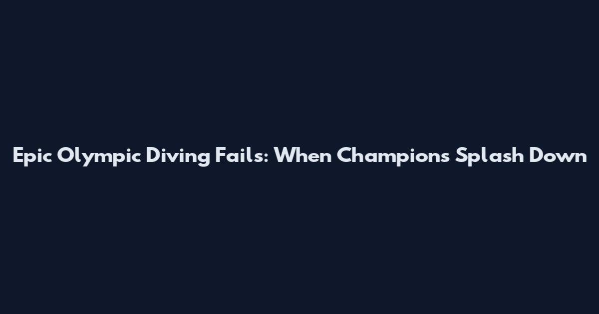 Epic Olympic Diving Fails: When Champions Splash Down