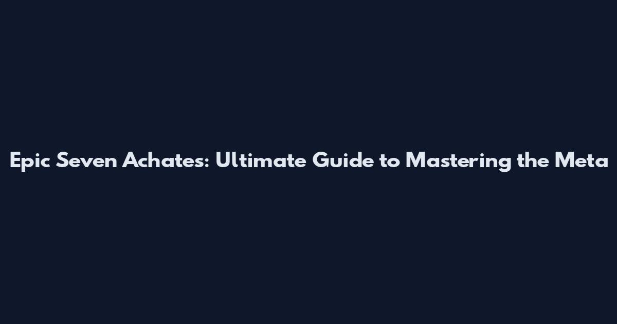 Epic Seven Achates: Ultimate Guide to Mastering the Meta