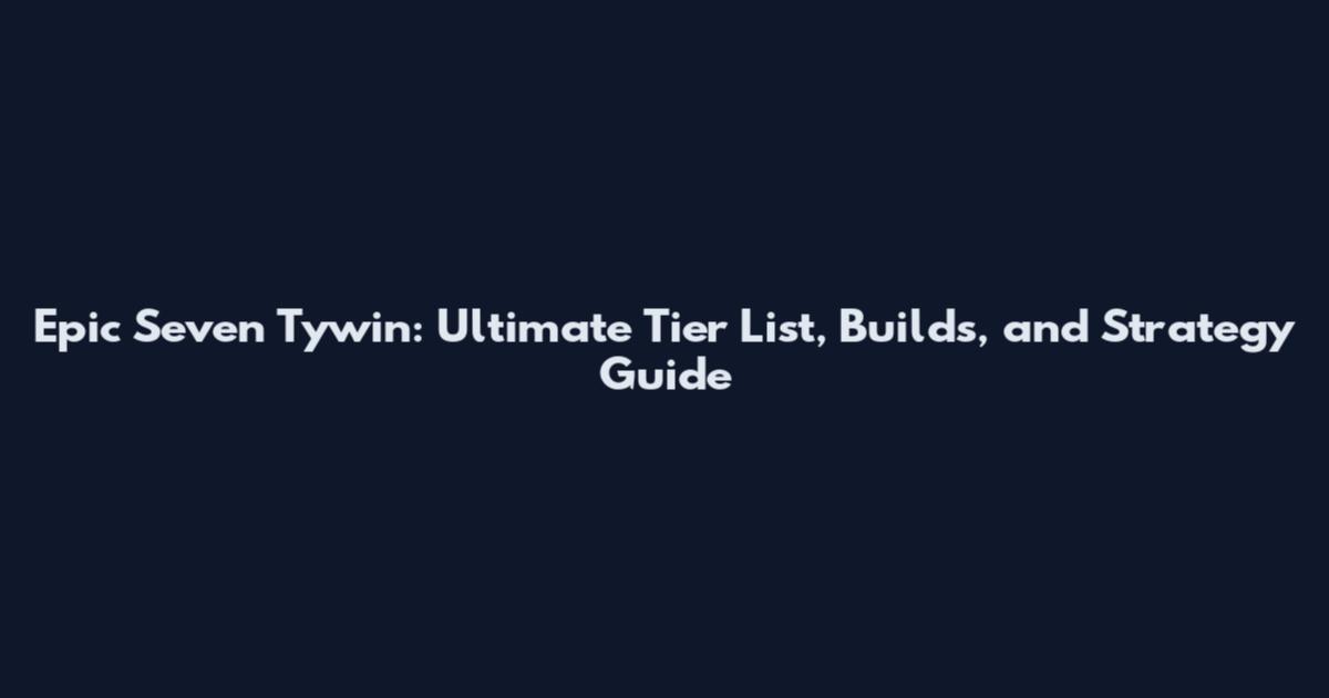 Epic Seven Tywin: Ultimate Tier List, Builds, and Strategy Guide