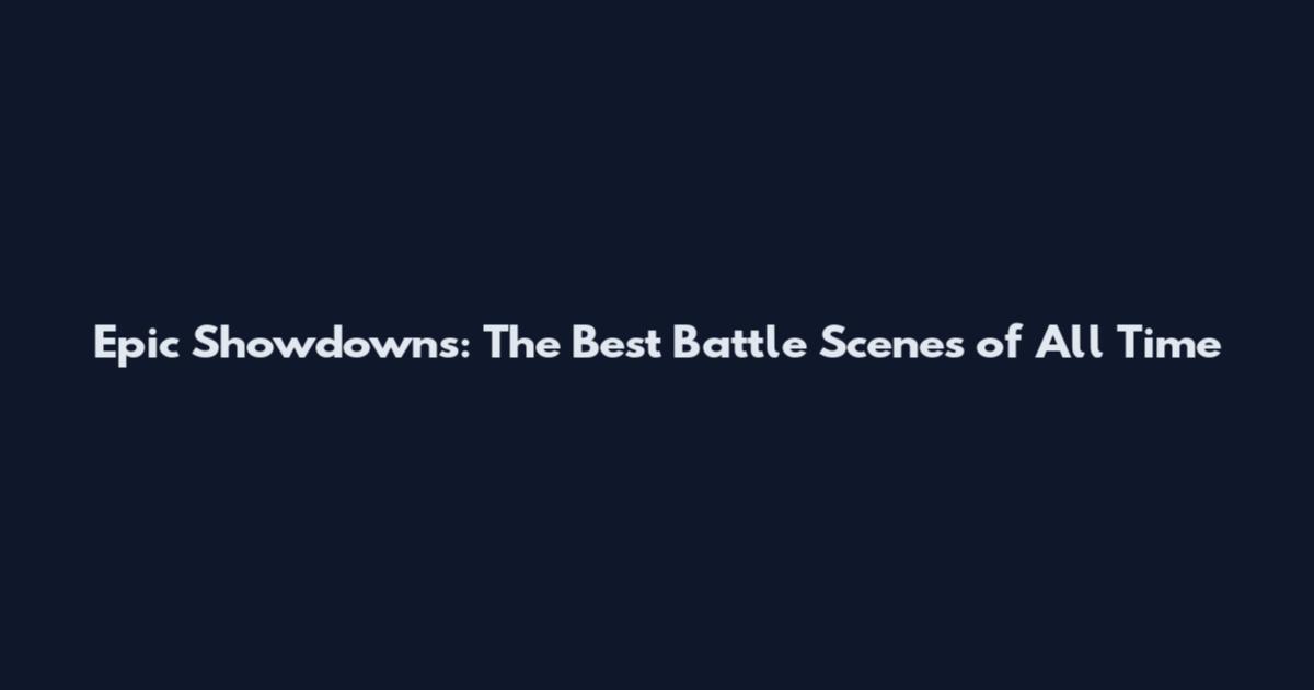 Epic Showdowns: The Best Battle Scenes of All Time