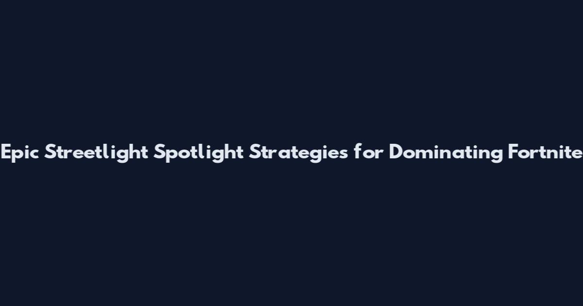 Epic Streetlight Spotlight Strategies for Dominating Fortnite