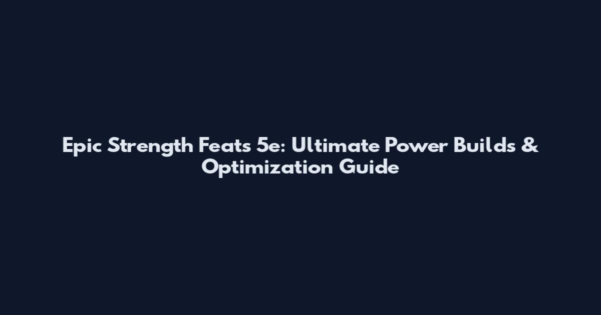 Epic Strength Feats 5e: Ultimate Power Builds & Optimization Guide