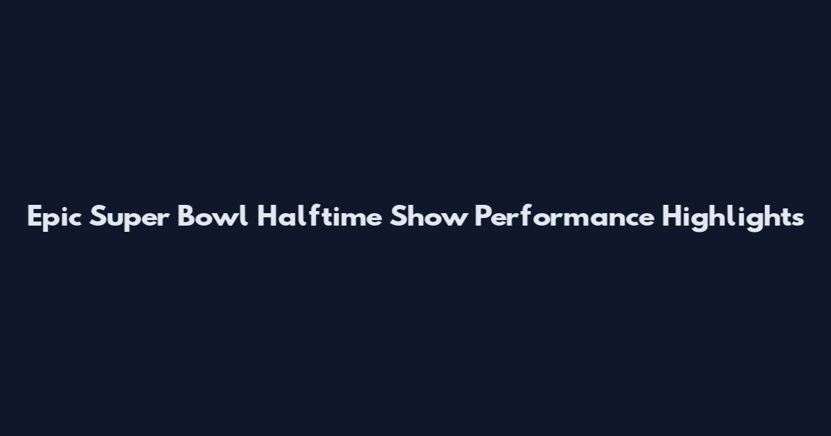 Epic Super Bowl Halftime Show Performance Highlights