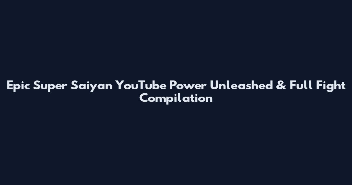 Epic Super Saiyan YouTube Power Unleashed & Full Fight Compilation