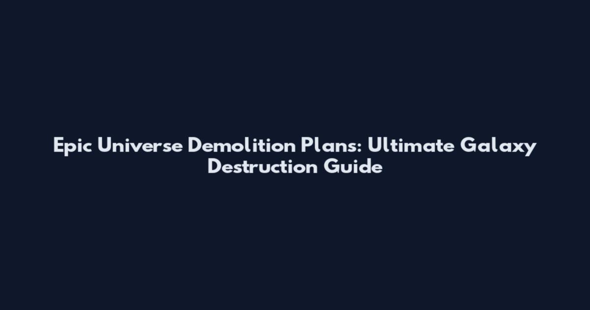 Epic Universe Demolition Plans: Ultimate Galaxy Destruction Guide