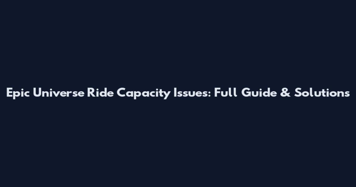 Epic Universe Ride Capacity Issues: Full Guide & Solutions
