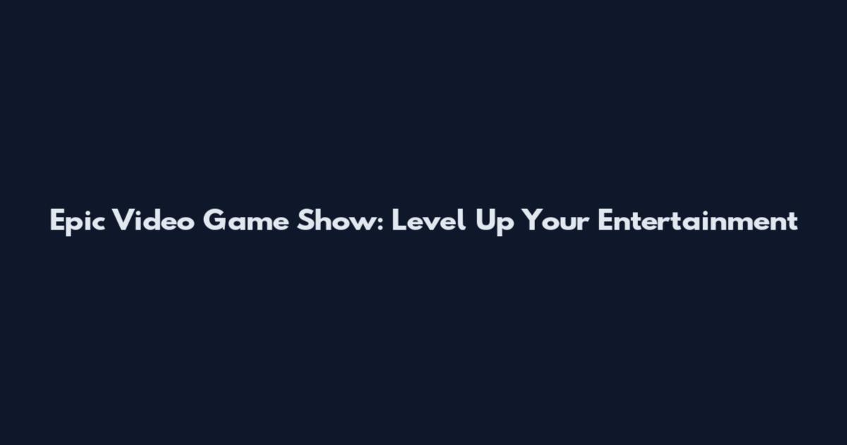 Epic Video Game Show: Level Up Your Entertainment