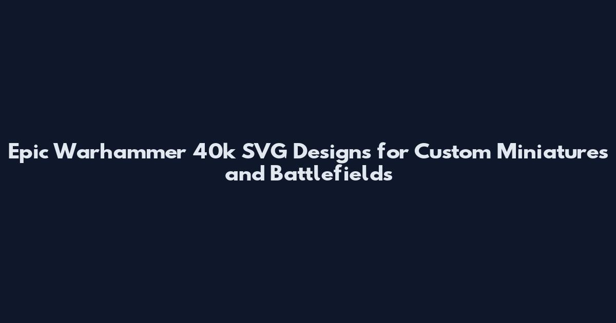 Epic Warhammer 40k SVG Designs for Custom Miniatures and Battlefields