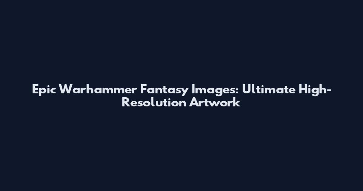 Epic Warhammer Fantasy Images: Ultimate High-Resolution Artwork